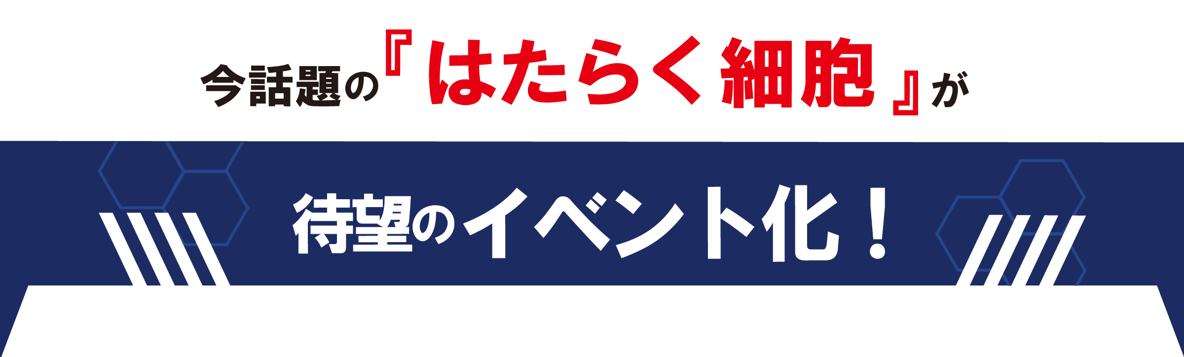 今話題の『はたらく細胞』が待望のイベント化！