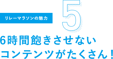 リレーマラソンの魅力5 6時間飽きさせないコンテンツがたくさん！