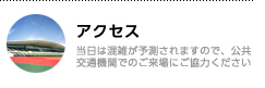 アクセス／当日は混雑が予測されますので、公共交通機関でのご来場にご協力ください