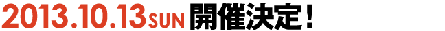 2013年10月13日（日）開催決定！