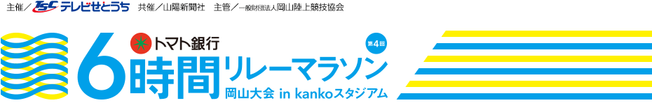 第4回トマト銀行6時間リレーマラソン岡山大会　in kankoスタジアム　主催／テレビせとうち　共催／山陽新聞社　主管／一般財団法人岡山陸上競技協会