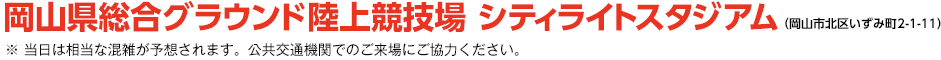 岡山県総合グラウンド陸上競技場シティライトスタジアム（岡山市北区いずみ町2-1-11）