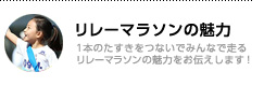 リレーマラソンの魅力／1本のたすきをつないでみんなで走るリレーマラソンの魅力をお伝えします！