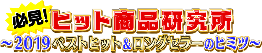 必見！ヒット商品研究所 〜2019ベストヒット&ロングセラーのヒミツ〜