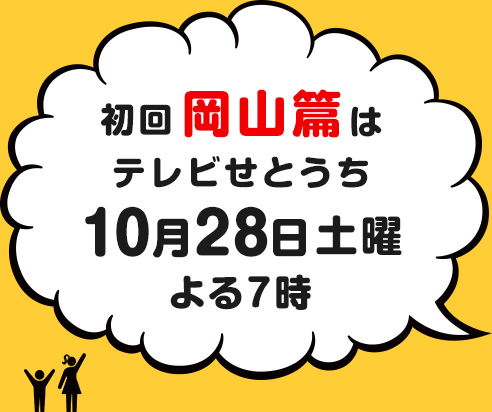 初回岡山篇はテレビせとうち10月28日土曜よる7時