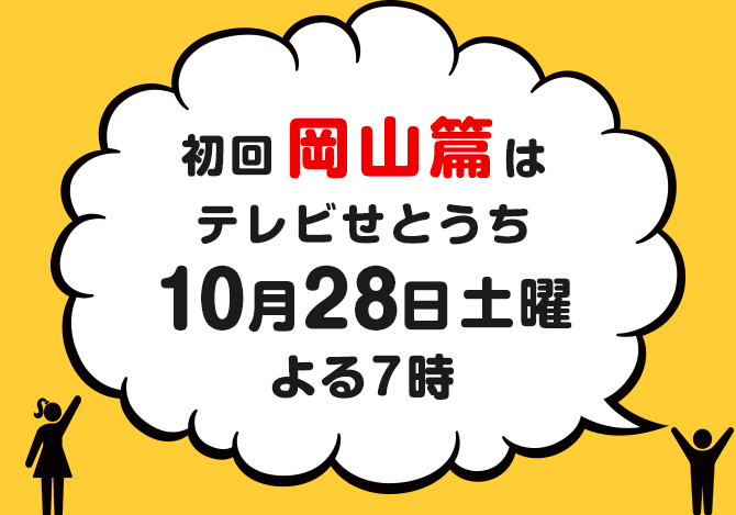 初回岡山篇はテレビせとうち10月28日土曜よる7時