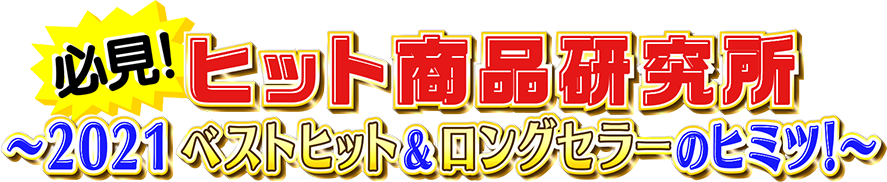 必見！ヒット商品研究所 〜2021ベストヒット&ロングセラーのヒミツ〜