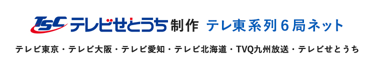 テレビせとうち制作 テレ東系列6局ネット テレビ東京・テレビ大阪・テレビ愛知・テレビ北海道・TVQ九州放送・テレビせとうち