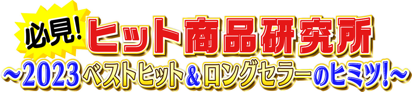 必見！ヒット商品研究所 〜2023ベストヒット&ロングセラーのヒミツ〜