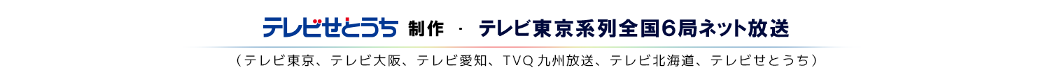 テレビせとうち制作・テレビ東京系列全国６局ネット