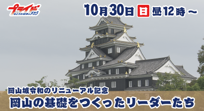 10月３０日（日）放送「岡山城リニューアル記念　岡山の基礎をつくったリーダーたち」