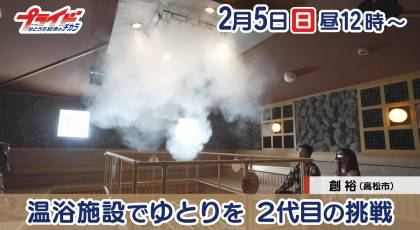 2月５日（日）放送「温浴施設でゆとりを ２代目の挑戦」