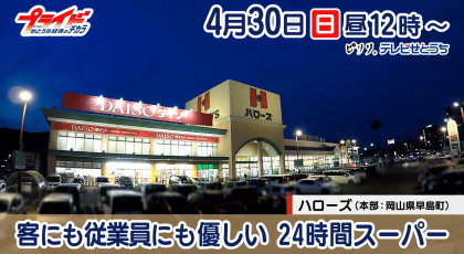 ４月３０日放送「客にも従業員にも優しい24時間スーパー」ハローズ（本部　岡山県早島町）