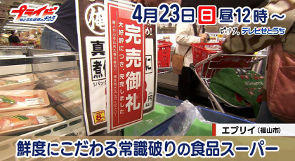 ４月２３日放送「鮮度にこだわる　常識破りの食品スーパー」エブリイ（福山市）