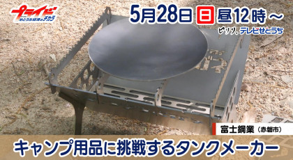 ５月２８日放送「キャンプ用品に挑戦するタンクメーカー」富士鋼業（赤磐市）