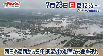 7月23日放送「西日本豪雨から5年～想定外の災害から命を守れ～」