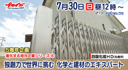7月30日放送「独創力で世界に挑む　化学と建材のエキスパート」四国化成ホールディングス（香川県丸亀市）