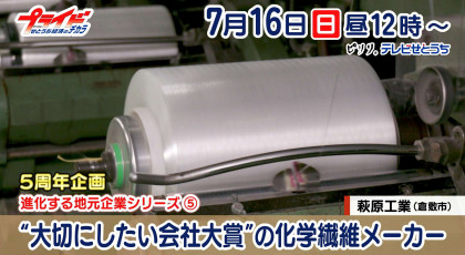 7月１６日放送「“大切にしたい会社大賞”の化学繊維メーカー」萩原工業（倉敷市水島中通）