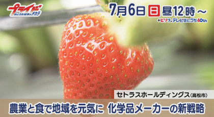 ７月６日（日）放送「農業と食で地域を元気に 化学品メーカーの新戦略」