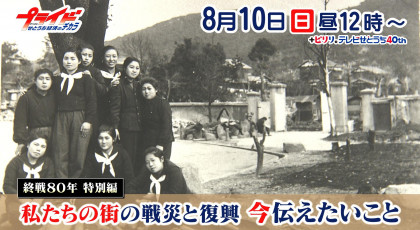８月１０日（日）放送「終戦８０年特別編『私たちの街の戦災と復興　今伝えたいこと』」