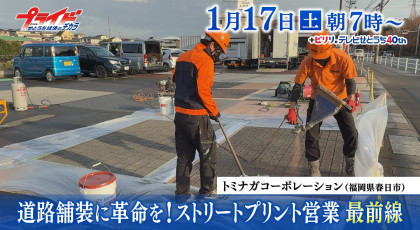 １月１７日（土）放送「道路舗装に革命を！ストリートプリント営業最前線」