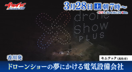 ３月２８日（土）放送「香川発 ドローンショーの夢にかける電気設備会社」