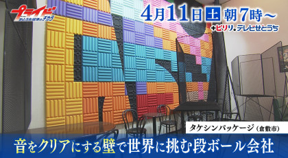 ４月１１日（土）放送「音をクリアにする壁で世界に挑む段ボール会社」