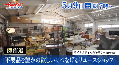 ５月９日（土）放送「傑作選・不要品を誰かの欲しいにつなげるリユースショップ」