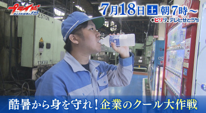 ７月１８日（土）放送「酷暑から身を守れ！企業のクール大作戦」