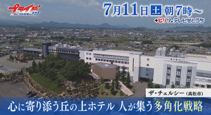 ７月１１日（土）放送「心に寄り添う丘の上ホテル　人が集う多角化戦略」