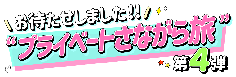 お待たせしました！！“プライベートさながら旅”第４弾