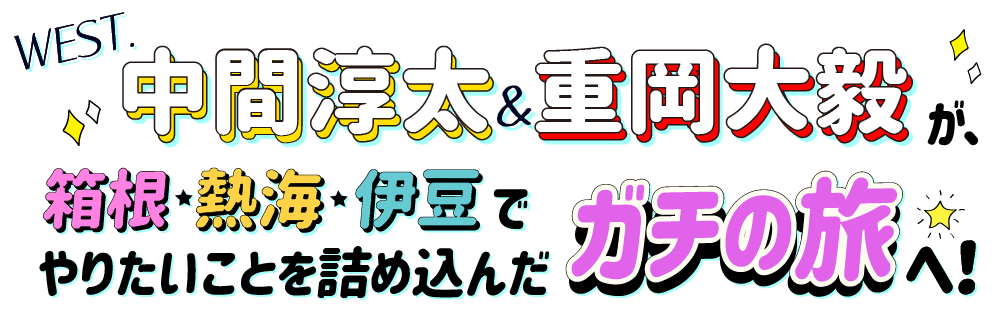WEST.中間淳太＆重岡大毅が、箱根・熱海・伊豆でやりたいことを詰め込んだガチの旅へ！