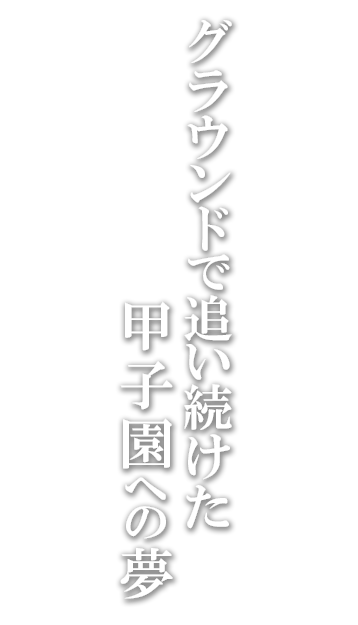 グラウンドで追い続けた甲子園への夢