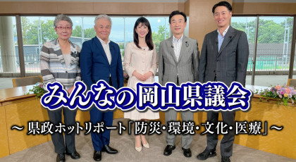 みんなの岡山県議会〜県政ホットリポート「防災・環境・文化・医療」〜