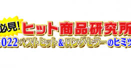 必見！ヒット商品研究所～２０２２ベストヒット＆ロングセラーのヒミツ！～