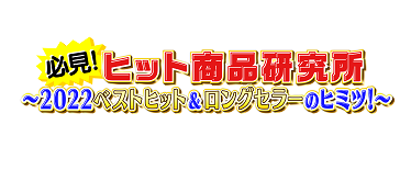 必見！ヒット商品研究所～２０２２ベストヒット＆ロングセラーのヒミツ！～