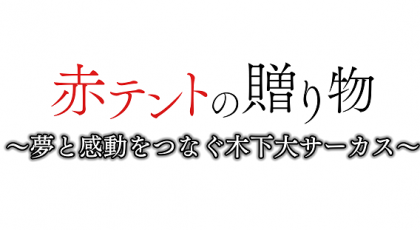 ザ・ドキュメンタリー 赤テントの贈り物~夢と感動をつなぐ木下大サーカス~