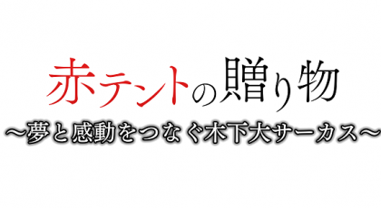 ザ・ドキュメンタリー　赤テントの贈り物～夢と感動をつなぐ木下大サーカス～