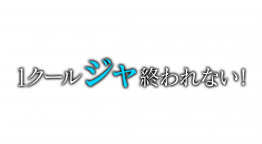 １クールジャ終われない！
