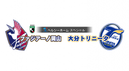 ヘルシーホームスペシャル　Ｊ２　ファジアーノ岡山×大分トリニータ