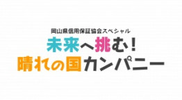 岡山県信用保証協会スペシャル 未来へ挑む！晴れの国カンパニー