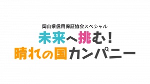 岡山県信用保証協会スペシャル 未来へ挑む！晴れの国カンパニー