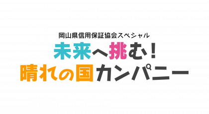 岡山県信用保証協会スペシャル 未来へ挑む！晴れの国カンパニー