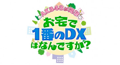 ＡＫＢ４８が突撃！お宅で１番のＤＸなんですか？