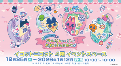 みんなしゅ～ご～！たまごっちのおみせ in イコットニコット