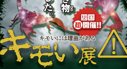四国初上陸！「キモい展」